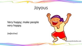 Joyous
Very happy; make people
very happy.
(adjective)
 