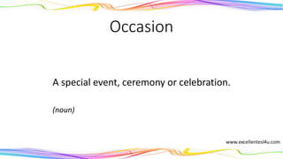 Occasion
A special event, ceremony or celebration.
(noun)
 