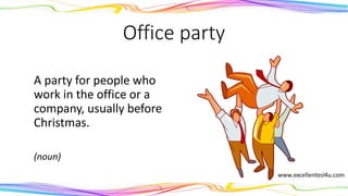 Office party
A party for people who
work in the office or a
company, usually before
Christmas.
(noun)
 