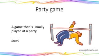 Party game
A game that is usually
played at a party.
(noun)
 