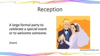 Reception
A large formal party to
celebrate a special event
or to welcome someone.
(noun)
 