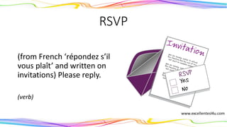 RSVP
(from French ‘répondez s’il
vous plaît’ and written on
invitations) Please reply.
(verb)
 
