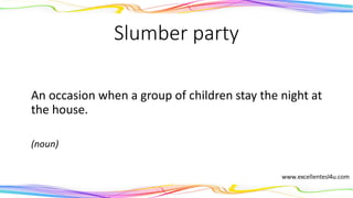 Slumber party
An occasion when a group of children stay the night at
the house.
(noun)
 