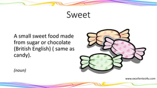 Sweet
A small sweet food made
from sugar or chocolate
(British English) ( same as
candy).
(noun)
 