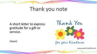 Thank you note
A short letter to express
gratitude for a gift or
service.
(noun)
 