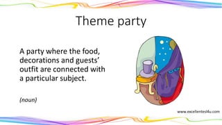Theme party
A party where the food,
decorations and guests’
outfit are connected with
a particular subject.
(noun)
 