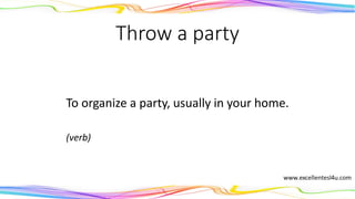 Throw a party
To organize a party, usually in your home.
(verb)
 
