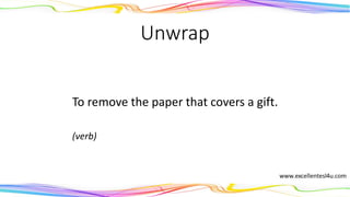 Unwrap
To remove the paper that covers a gift.
(verb)
 