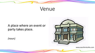 Venue
A place where an event or
party takes place.
(noun)
 
