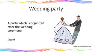 Wedding party
A party which is organized
after the wedding
ceremony.
(noun)
 