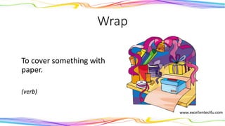 Wrap
To cover something with
paper.
(verb)
 