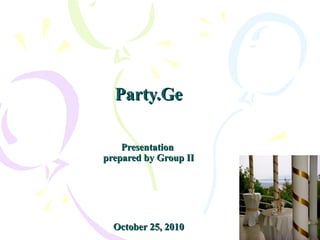 Party.GeParty.Ge
PresentationPresentation
prepared by Group IIprepared by Group II
October 25, 2010October 25, 2010
 