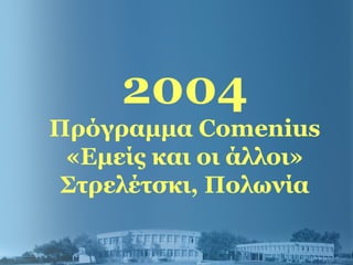 2004
Πρόγραμμα Comenius
«Εμείς και οι άλλοι»
Στρελέτσκι, Πολωνία
 