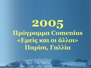 2005
Πρόγραμμα Comenius
«Εμείς και οι άλλοι»
Παρίσι, Γαλλία
 