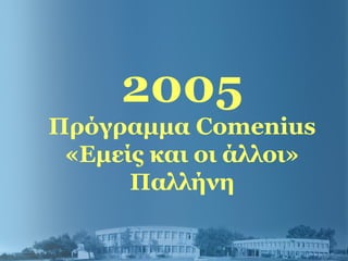2005
Πρόγραμμα Comenius
«Εμείς και οι άλλοι»
Παλλήνη
 