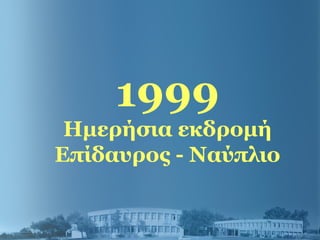 1999
Ημερήσια εκδρομή
Επίδαυρος - Ναύπλιο
 
