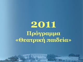 2011
Πρόγραμμα
«Θεατρική παιδεία»
 