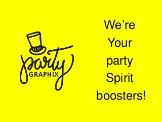 We’re
Your
party
Spirit
boosters!
 