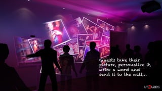 Guests take their
picture, personalize it,
write a word and
send it to the wall…
 