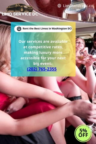 Rent the Best Limos in Washington DC!
5%
OFF
Limoservicedc.co
m
Our services are available
at competitive rates,
making luxury more
accessible for your next
big event.
(202) 765-2355
 