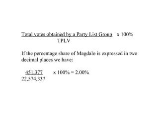 Total votes obtained by a Party List Group x 100%
TPLV
If the percentage share of Magdalo is expressed in two
decimal places we have:
451,377
22,574,337

x 100% = 2.00%

 