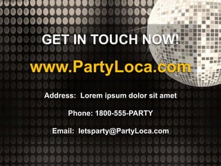 GET IN TOUCH NOW!
www.PartyLoca.com
Address: Lorem ipsum dolor sit amet
Phone: 1800-555-PARTY
Email: letsparty@PartyLoca.com
 