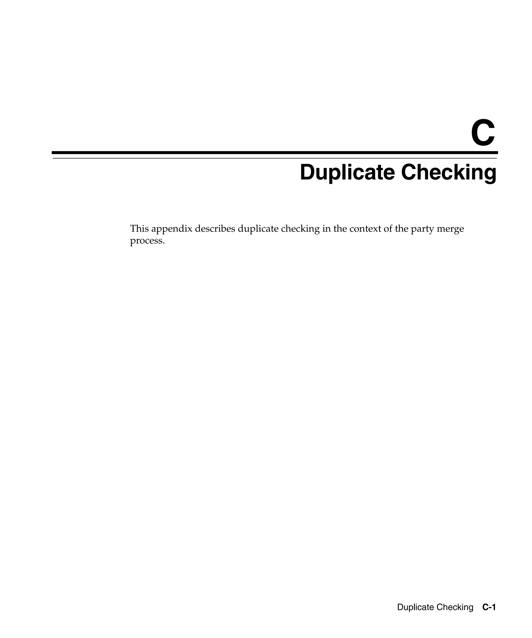 C
                                      Duplicate Checking

This appendix describes duplicate checking in the context of the party merge
process.




                                                            Duplicate Checking C-1
 