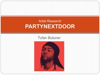 Tufan Butuner
Artist Research
PARTYNEXTDOOR
 