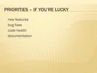 PRIORITIES – IF YOU’RE LUCKY
 new features
 bug fixes
 code health
 documentation
 