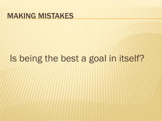 MAKING MISTAKES




Is being the best a goal in itself?
 