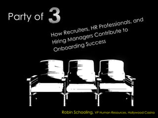 Party of
How Recruiters, HR Professionals, and
Hiring Managers Contribute to
Onboarding Success
Robin Schooling, VP Human Resources, Hollywood Casino
 