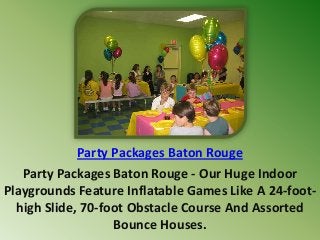 Party Packages Baton Rouge - Our Huge Indoor
Playgrounds Feature Inflatable Games Like A 24-foot-
high Slide, 70-foot Obstacle Course And Assorted
Bounce Houses.
Party Packages Baton Rouge
 
