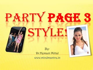 PARTY PAGE 3
   STYLE!
          By-
     Dr.Hemant Mittal
    www.mindmantra.in
 