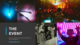 THE
EVENT
Dinner, drinks, dancing in the depths of
your imagination
Surrealist Black Tie
 