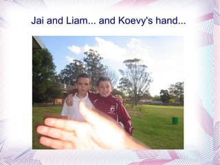 Jai and Liam... and Koevy's hand...
 