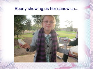 Ebony showing us her sandwich...
 