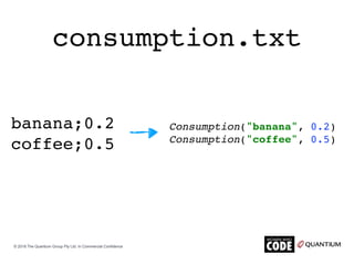 consumption.txt
banana;0.2
coffee;0.5
Consumption("banana", 0.2)
Consumption("coffee", 0.5)
© 2018 The Quantium Group Pty ...