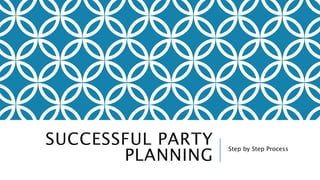 SUCCESSFUL PARTY 
PLANNING Step by Step Process 
 