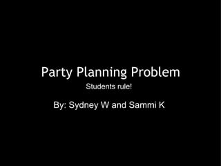 Party Planning Problem By: Sydney W and Sammi K Students rule! 