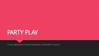 PARTY PLAY
A COLLABORATIVE PLAYLIST FROM ALL YOUR PARTY GUESTS
 