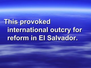 This provoked international outcry for reform in El Salvador.  
