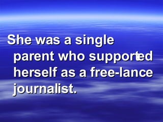 She was a single parent who supported herself as a free-lance journalist.   