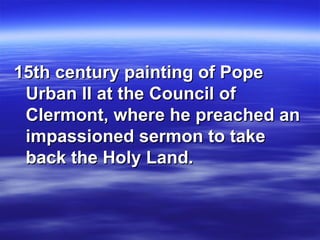 15th century painting of Pope Urban II at the Council of Clermont, where he preached an impassioned sermon to take back the Holy Land.  