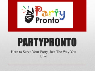 PARTYPRONTO
Here to Serve Your Party, Just The Way You
Like
 