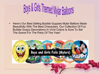 • Here’s Our Best Selling Bubble Guppies Mylar Balloon Made
Beautifully With The Best Characters. Our Collection Of Fun
Bubble Guppy Decorations In Vivid Colors Is Sure To Set
The Scene For The Party Of The Year!
 