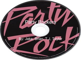 Party Rockers


By: Jake, Brian, T.J, Taylor
 