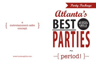 Party Package

Atlanta’s

{

a
metrotainment cafes
concept

www.hudsongrille.com

}

BEST

parties
~
...{ period! }...

 