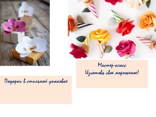 Подарки в стильной упаковке
Мастер-класс
Изготовь свое мороженое!
 