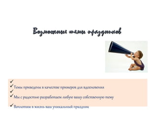 Возможные темы праздниковВозможные темы праздников
ü
üТемы приведены в качестве примеров для вдохновения
ü
üМы с радостью разработаем любую вашу собственную тему
üВоплотим в жизнь ваш уникальный праздник
 