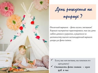 Отличный вариант – фото сессия с вигвамом!
Хорошее настроение гарантировано, так как дети
любят домики и укрытия, а родители по
достоинству оценят нестандартный вариант
декора для фото съемки.
ü Если у вас нет вигвама, мы поможем его
арендовать!
ü Стоимость фото съемки – 2500
руб. в час
День рождения на
природе ?
 